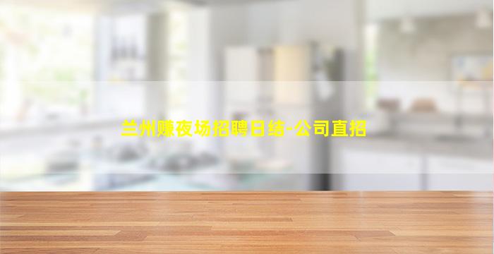 兰州赚夜场招聘日结-公司直招